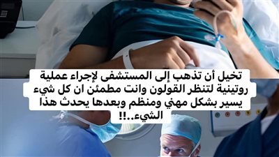 تخيّل أن تذهب إلى المستشفى لإجراء عملية روتينية لتنظير القولون