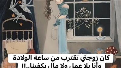 يقول راوي القصة كانت زوجتي على وشك الولادة
